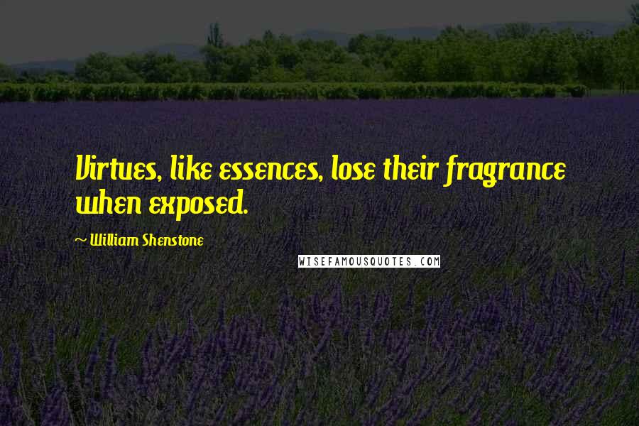 William Shenstone Quotes: Virtues, like essences, lose their fragrance when exposed.