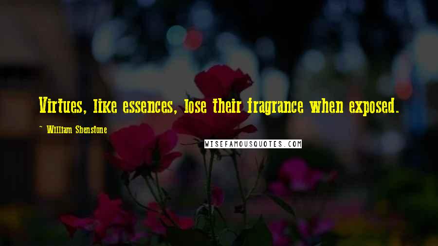 William Shenstone Quotes: Virtues, like essences, lose their fragrance when exposed.