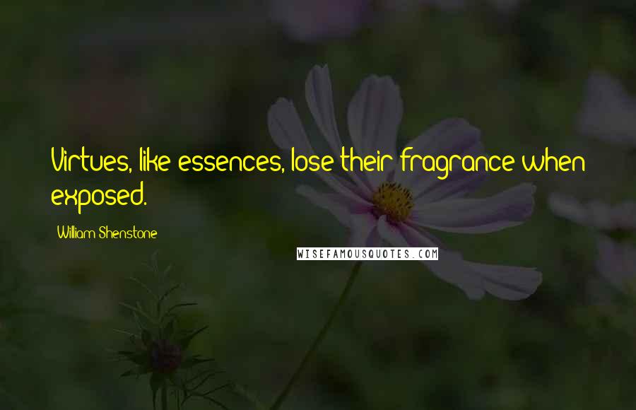 William Shenstone Quotes: Virtues, like essences, lose their fragrance when exposed.