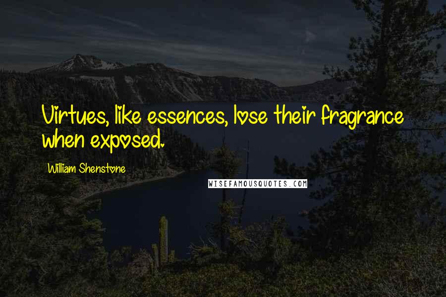 William Shenstone Quotes: Virtues, like essences, lose their fragrance when exposed.