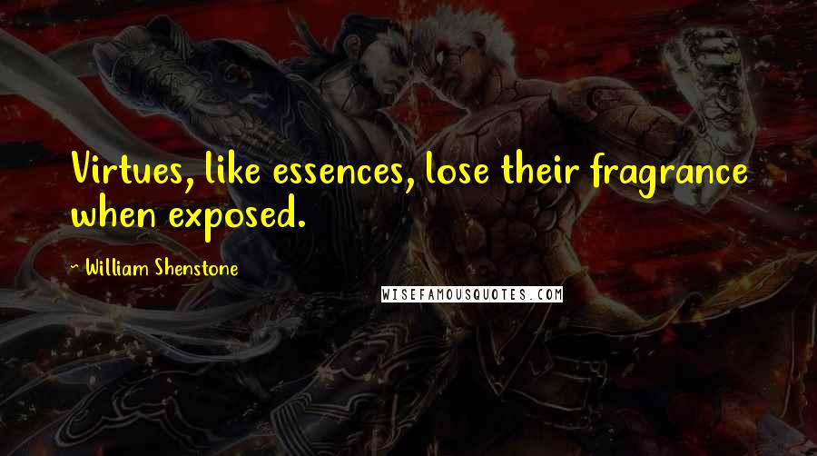 William Shenstone Quotes: Virtues, like essences, lose their fragrance when exposed.