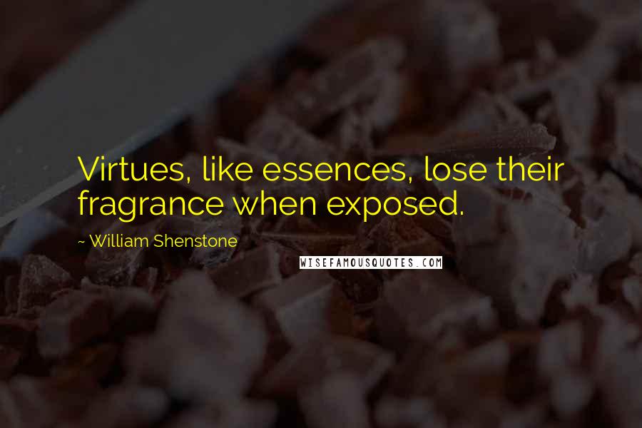 William Shenstone Quotes: Virtues, like essences, lose their fragrance when exposed.