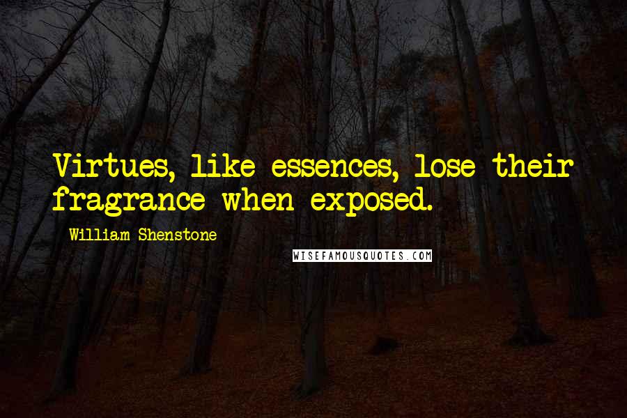 William Shenstone Quotes: Virtues, like essences, lose their fragrance when exposed.