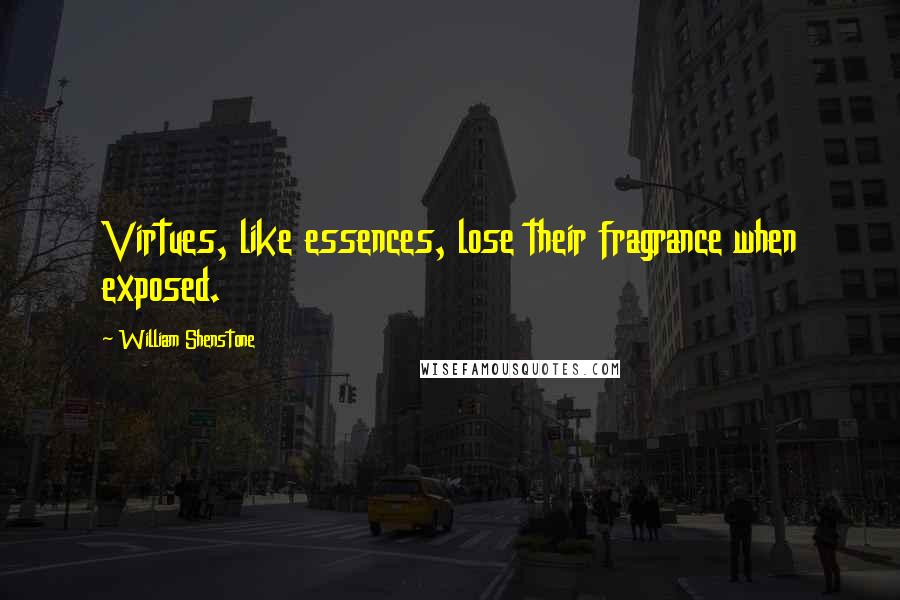 William Shenstone Quotes: Virtues, like essences, lose their fragrance when exposed.