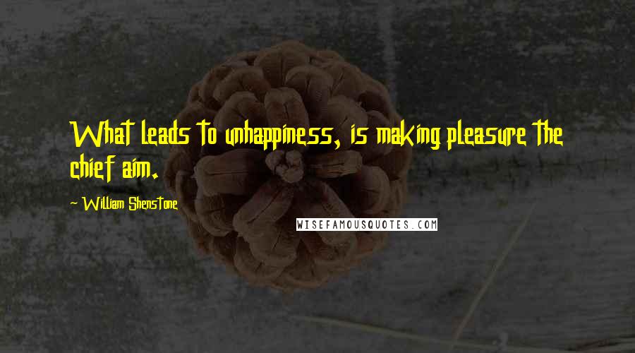 William Shenstone Quotes: What leads to unhappiness, is making pleasure the chief aim.