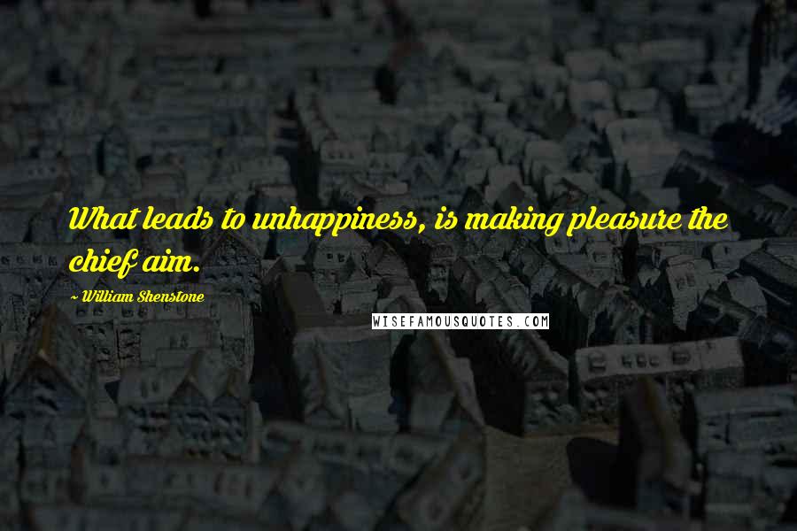 William Shenstone Quotes: What leads to unhappiness, is making pleasure the chief aim.