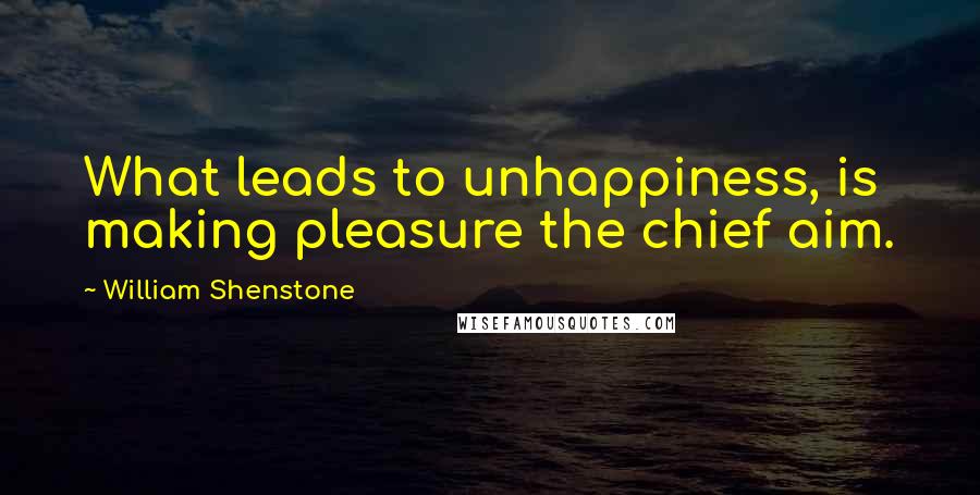 William Shenstone Quotes: What leads to unhappiness, is making pleasure the chief aim.
