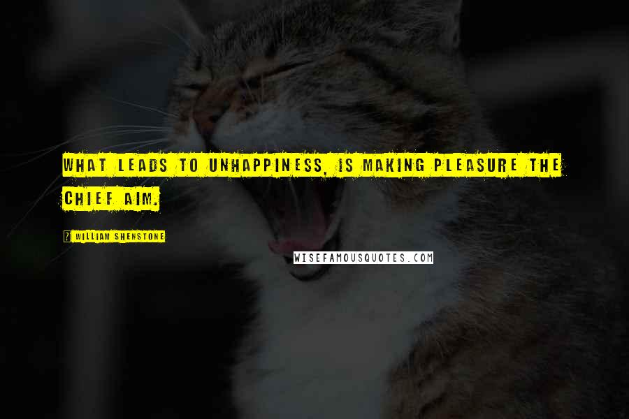William Shenstone Quotes: What leads to unhappiness, is making pleasure the chief aim.