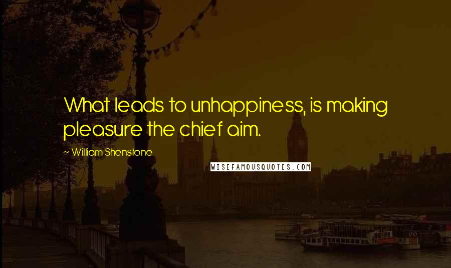 William Shenstone Quotes: What leads to unhappiness, is making pleasure the chief aim.