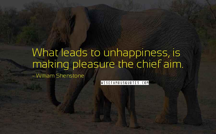 William Shenstone Quotes: What leads to unhappiness, is making pleasure the chief aim.