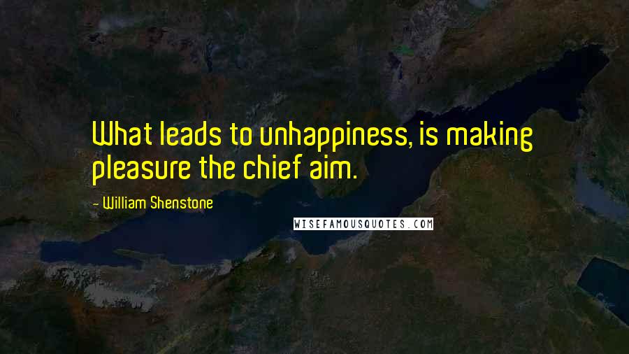 William Shenstone Quotes: What leads to unhappiness, is making pleasure the chief aim.