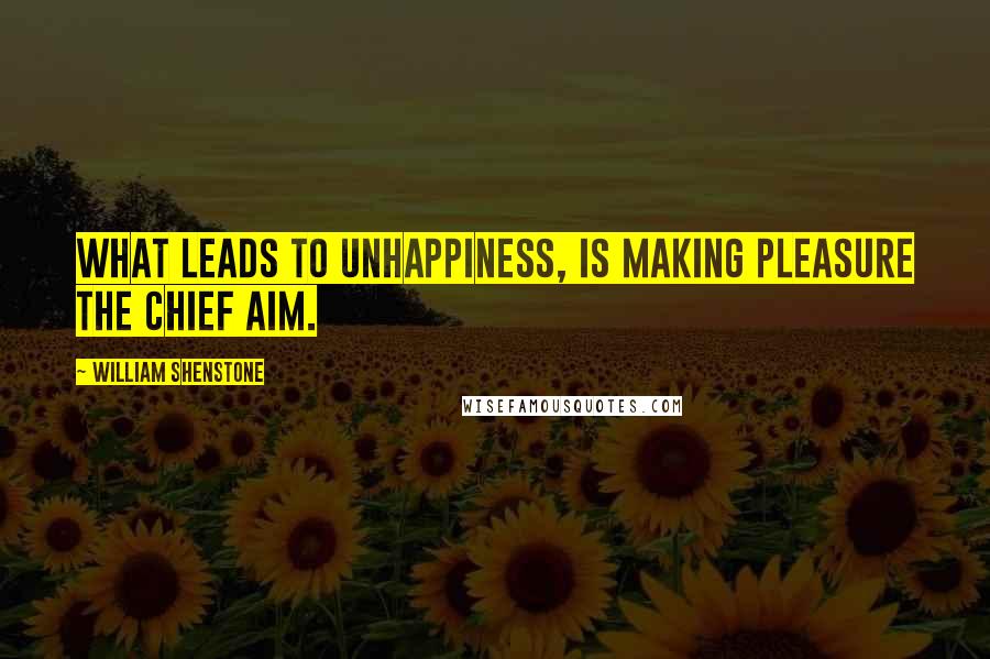 William Shenstone Quotes: What leads to unhappiness, is making pleasure the chief aim.