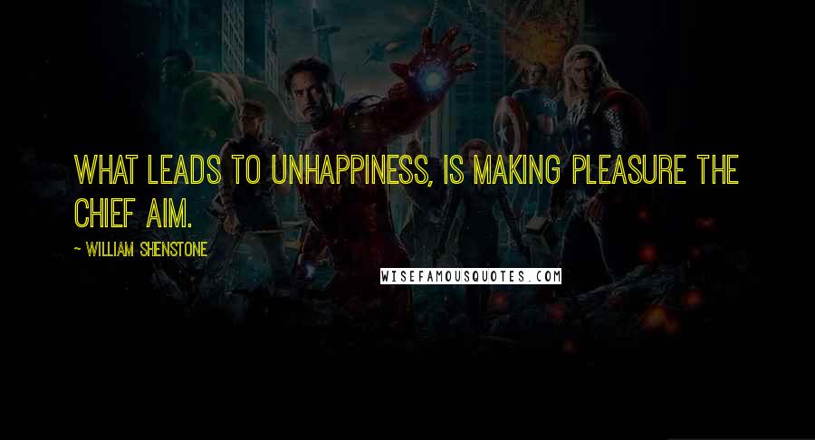 William Shenstone Quotes: What leads to unhappiness, is making pleasure the chief aim.