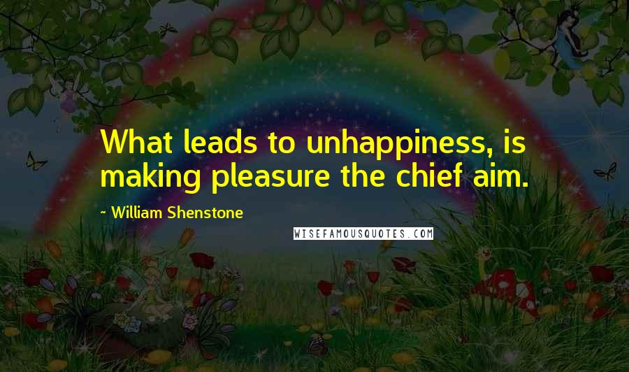 William Shenstone Quotes: What leads to unhappiness, is making pleasure the chief aim.