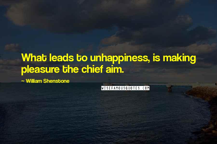William Shenstone Quotes: What leads to unhappiness, is making pleasure the chief aim.