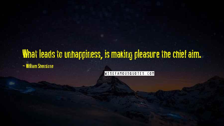 William Shenstone Quotes: What leads to unhappiness, is making pleasure the chief aim.