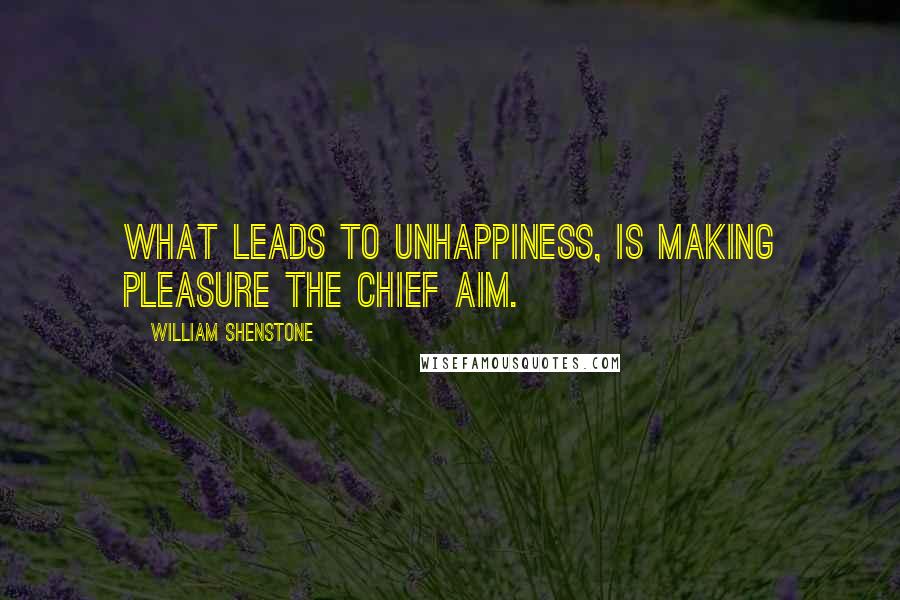 William Shenstone Quotes: What leads to unhappiness, is making pleasure the chief aim.