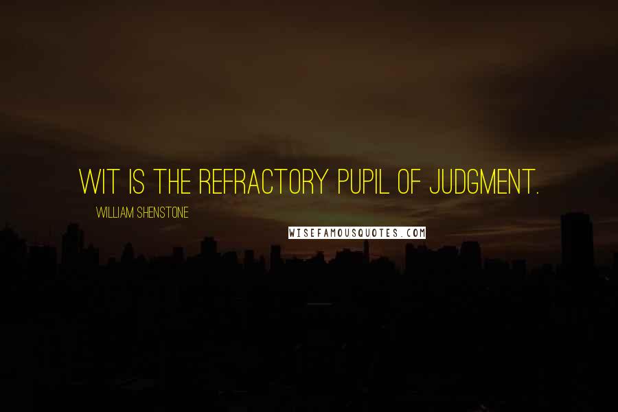 William Shenstone Quotes: Wit is the refractory pupil of judgment.
