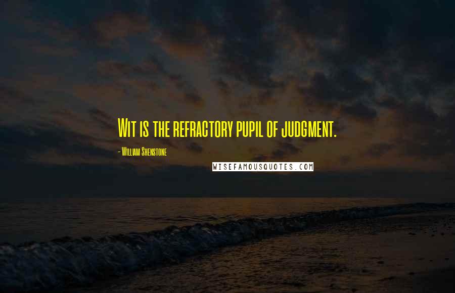 William Shenstone Quotes: Wit is the refractory pupil of judgment.