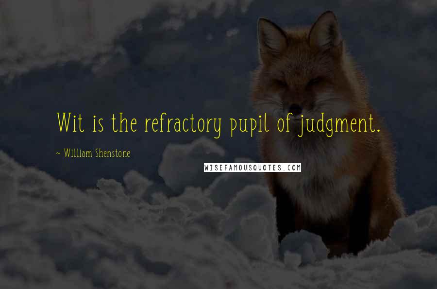 William Shenstone Quotes: Wit is the refractory pupil of judgment.