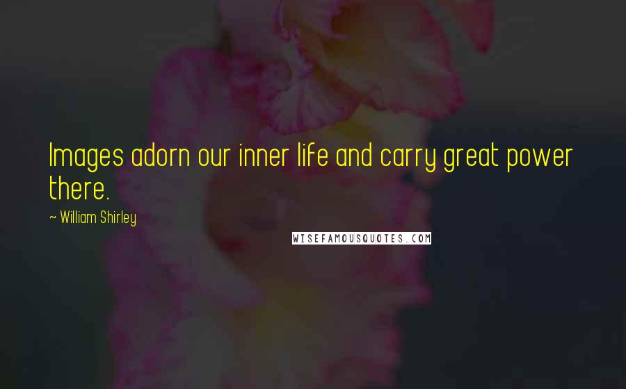 William Shirley Quotes: Images adorn our inner life and carry great power there.