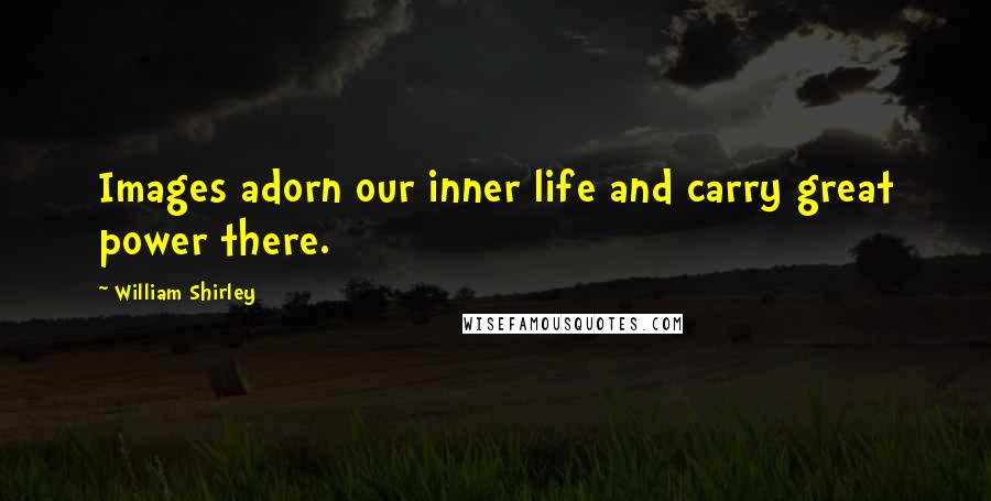 William Shirley Quotes: Images adorn our inner life and carry great power there.