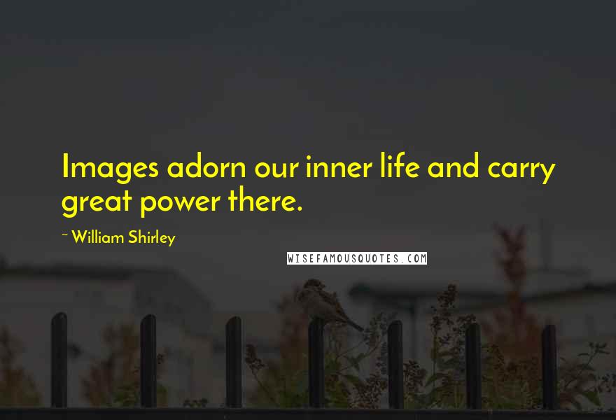 William Shirley Quotes: Images adorn our inner life and carry great power there.
