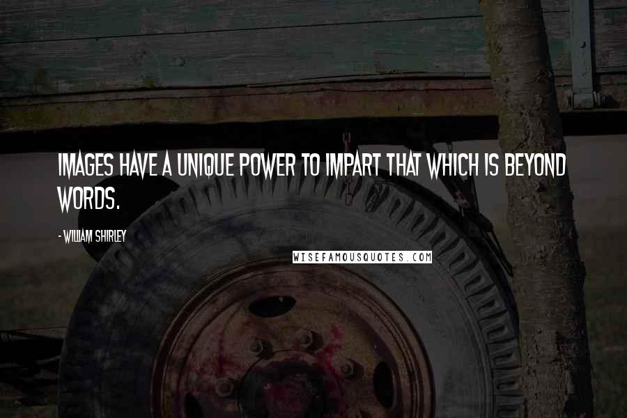 William Shirley Quotes: Images have a unique power to impart that which is beyond words.