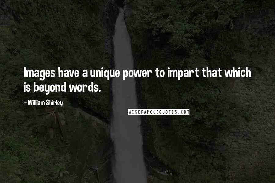 William Shirley Quotes: Images have a unique power to impart that which is beyond words.