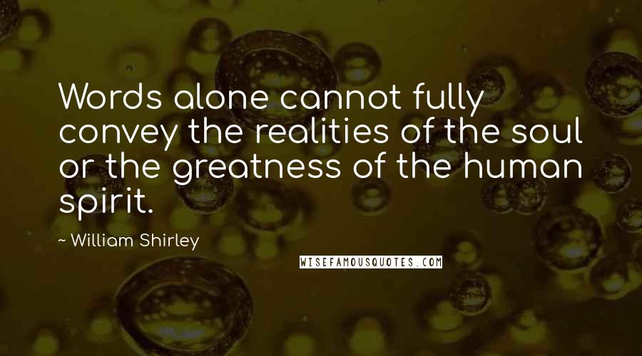 William Shirley Quotes: Words alone cannot fully convey the realities of the soul or the greatness of the human spirit.