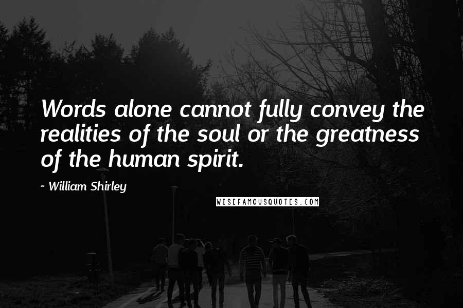 William Shirley Quotes: Words alone cannot fully convey the realities of the soul or the greatness of the human spirit.