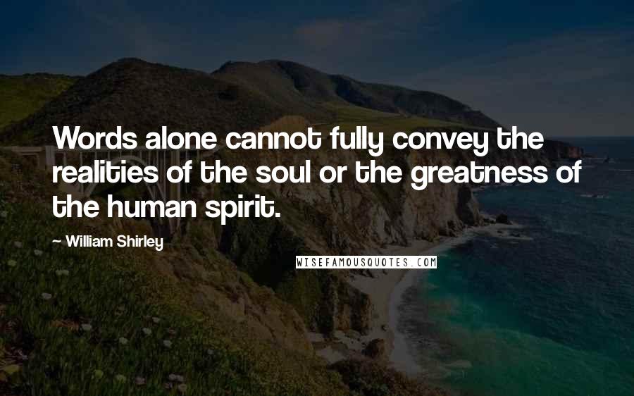 William Shirley Quotes: Words alone cannot fully convey the realities of the soul or the greatness of the human spirit.