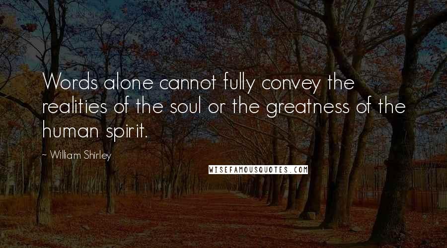 William Shirley Quotes: Words alone cannot fully convey the realities of the soul or the greatness of the human spirit.