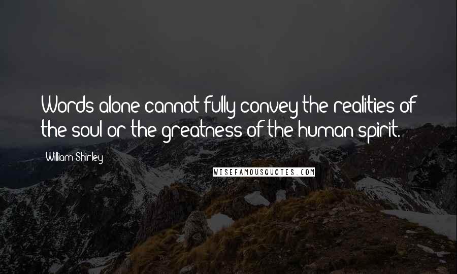William Shirley Quotes: Words alone cannot fully convey the realities of the soul or the greatness of the human spirit.