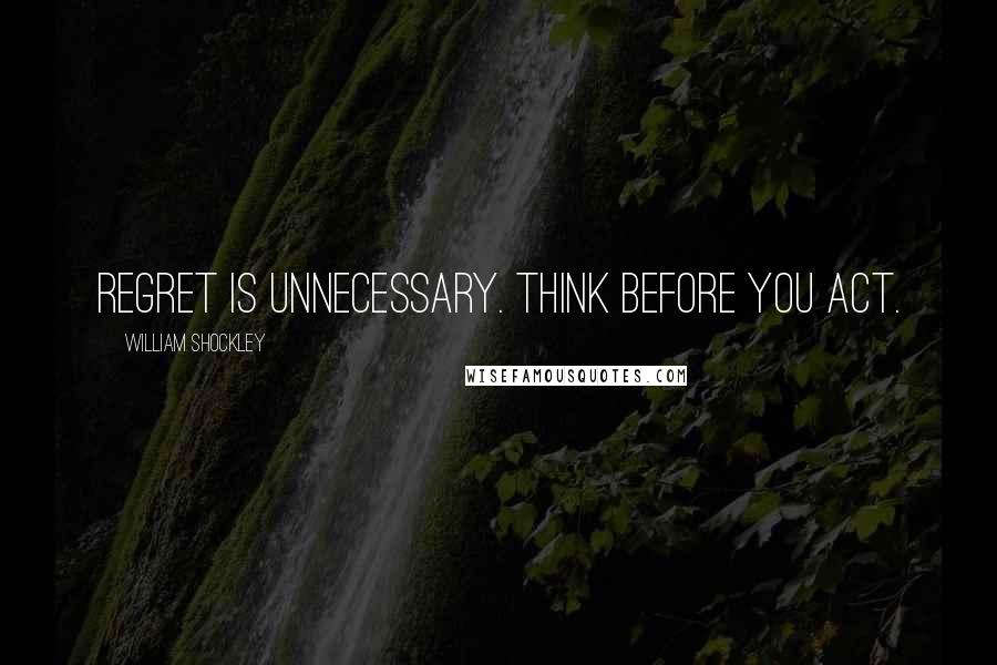 William Shockley Quotes: Regret is unnecessary. Think before you act.