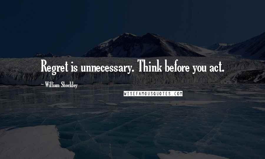 William Shockley Quotes: Regret is unnecessary. Think before you act.