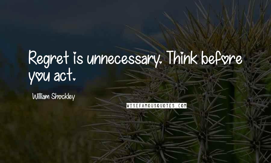 William Shockley Quotes: Regret is unnecessary. Think before you act.