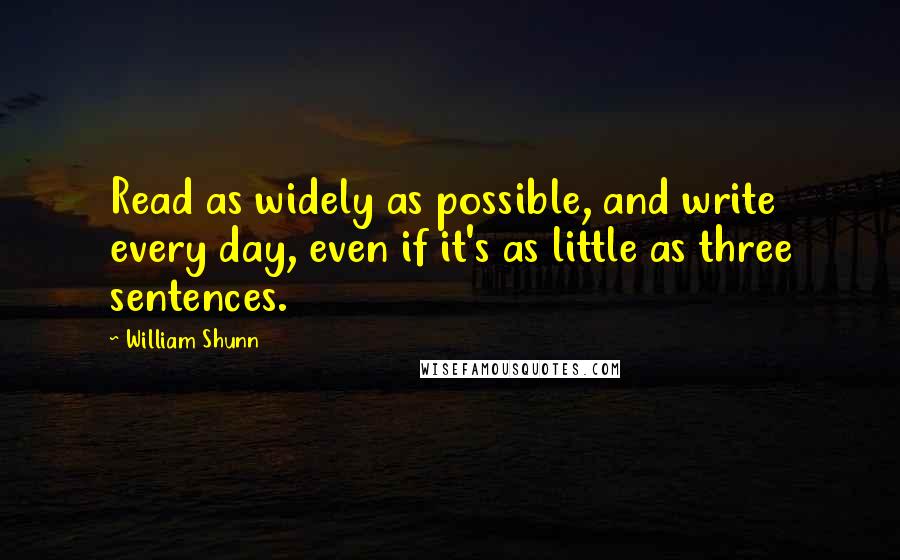 William Shunn Quotes: Read as widely as possible, and write every day, even if it's as little as three sentences.