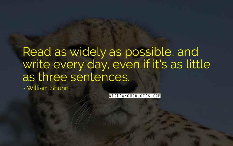 William Shunn Quotes: Read as widely as possible, and write every day, even if it's as little as three sentences.