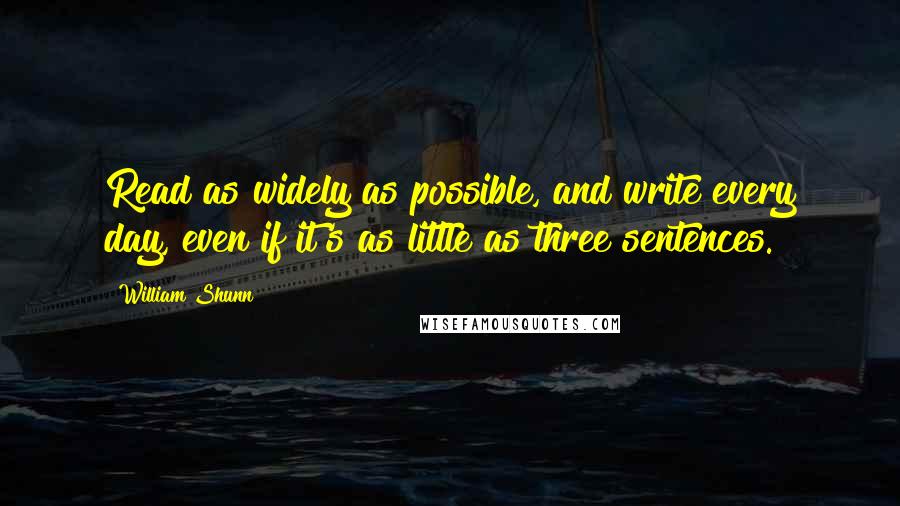 William Shunn Quotes: Read as widely as possible, and write every day, even if it's as little as three sentences.