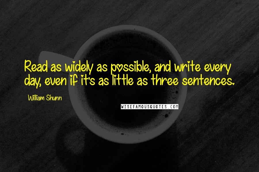 William Shunn Quotes: Read as widely as possible, and write every day, even if it's as little as three sentences.