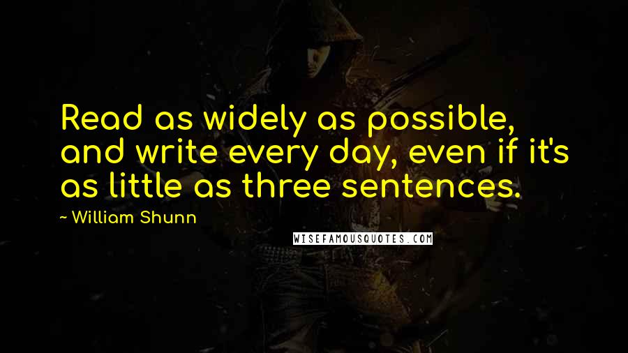 William Shunn Quotes: Read as widely as possible, and write every day, even if it's as little as three sentences.