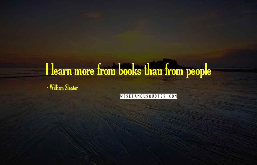 William Sleator Quotes: I learn more from books than from people