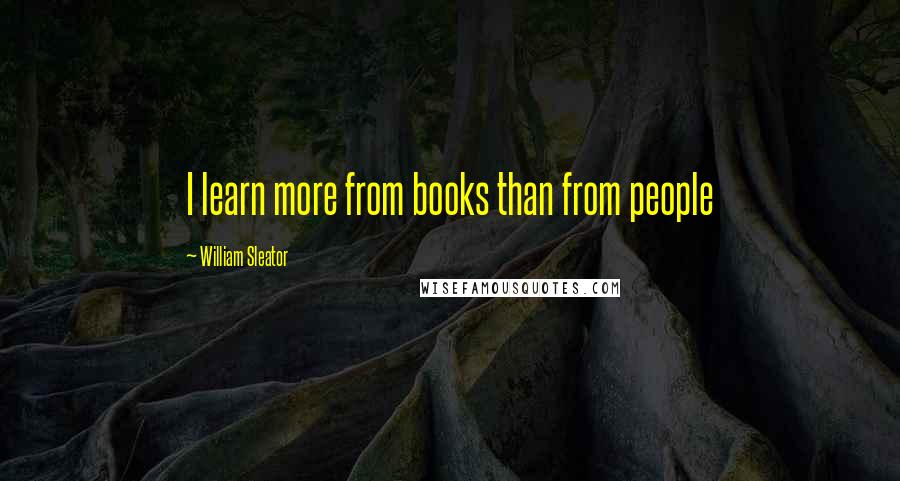 William Sleator Quotes: I learn more from books than from people