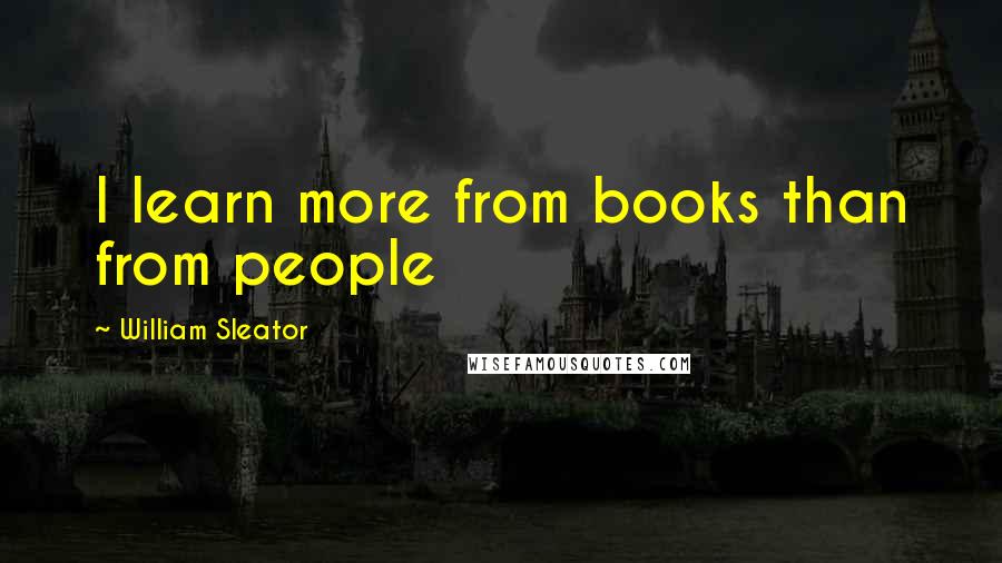 William Sleator Quotes: I learn more from books than from people