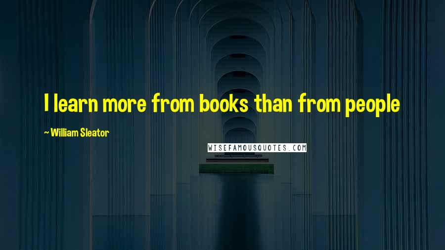 William Sleator Quotes: I learn more from books than from people