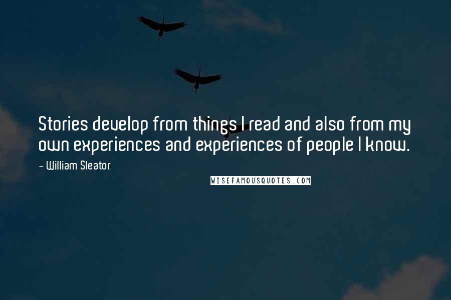 William Sleator Quotes: Stories develop from things I read and also from my own experiences and experiences of people I know.