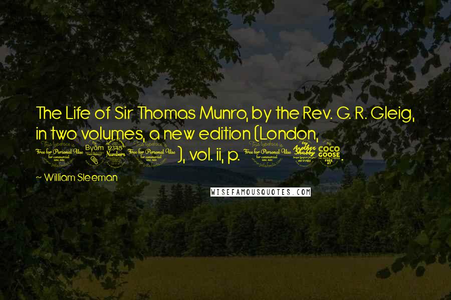 William Sleeman Quotes: The Life of Sir Thomas Munro, by the Rev. G. R. Gleig, in two volumes, a new edition (London, 1831), vol. ii, p. 175.