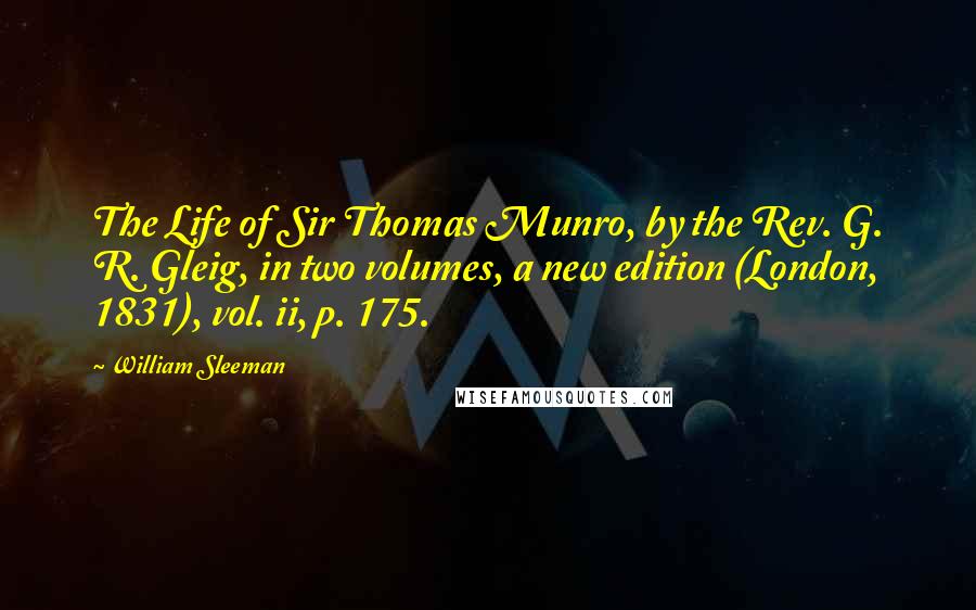 William Sleeman Quotes: The Life of Sir Thomas Munro, by the Rev. G. R. Gleig, in two volumes, a new edition (London, 1831), vol. ii, p. 175.