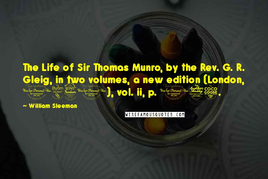 William Sleeman Quotes: The Life of Sir Thomas Munro, by the Rev. G. R. Gleig, in two volumes, a new edition (London, 1831), vol. ii, p. 175.